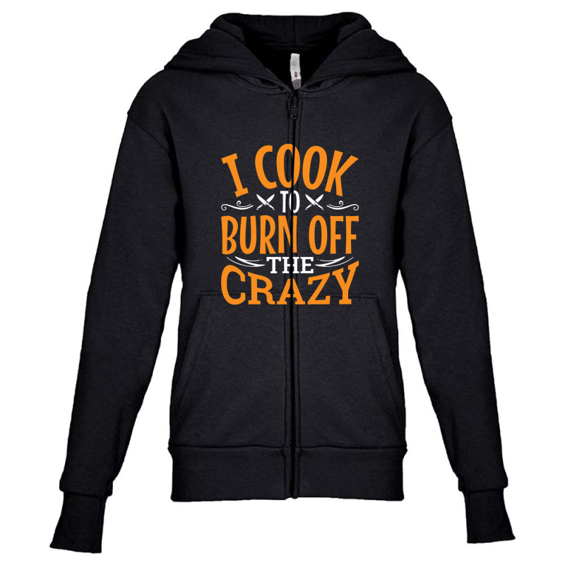 I Cook To Burn Off The Crazy Funny Chef Pullover Youth Zipper Hoodie by nastitin | Artistshot