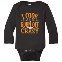 I Cook To Burn Off The Crazy Funny Chef Pullover Long Sleeve Baby Bodysuit | Artistshot