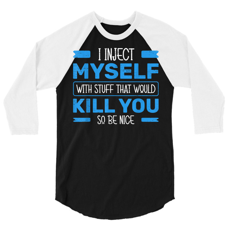 I Inject Myself With Stuff That Would Kill You So Be Nice T Shirt 3/4 Sleeve Shirt | Artistshot