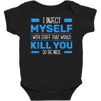 I Inject Myself With Stuff That Would Kill You So Be Nice T Shirt Baby Bodysuit | Artistshot