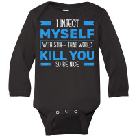 I Inject Myself With Stuff That Would Kill You So Be Nice T Shirt Long Sleeve Baby Bodysuit | Artistshot