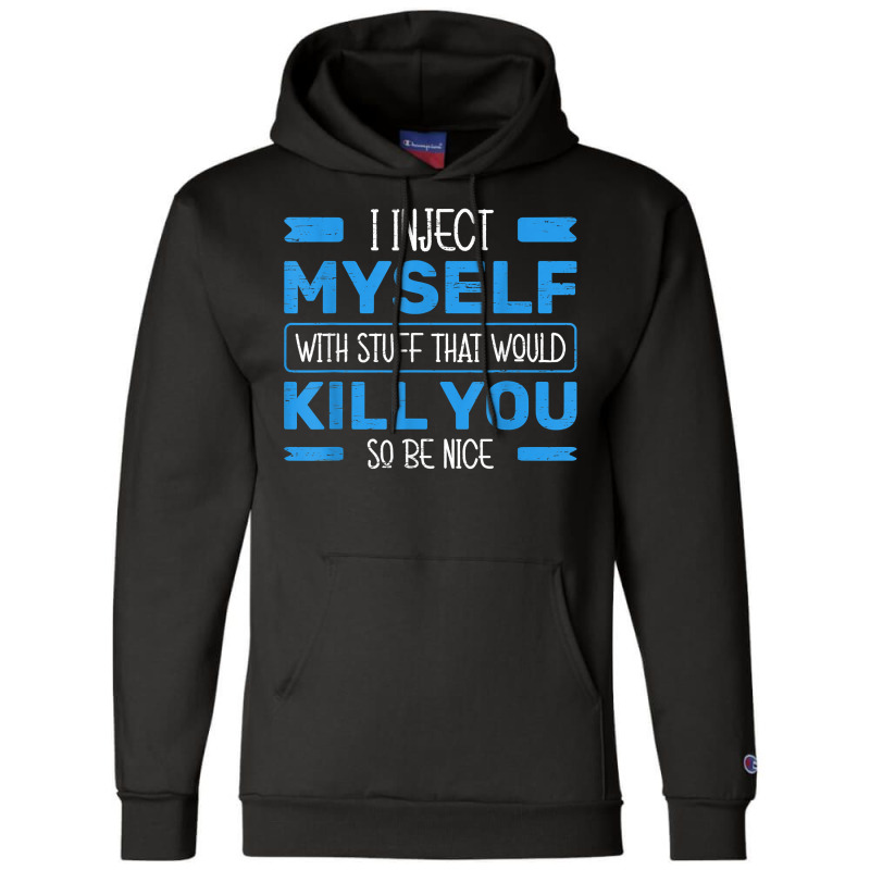 I Inject Myself With Stuff That Would Kill You So Be Nice T Shirt Champion Hoodie | Artistshot