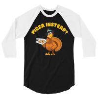 Thanksgiving Turkeypizza Instead 3/4 Sleeve Shirt | Artistshot