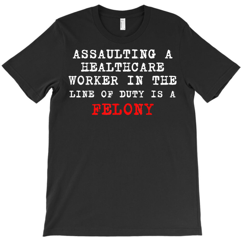 Funny,assaulting A Healthcare Worker Is A Felony T Shirt T-shirt | Artistshot