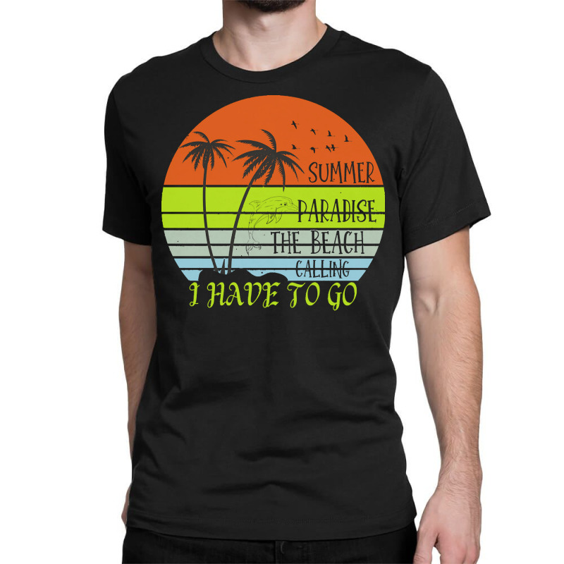 Beach Vacation T  Shirtsummer Paradise The Beach Calling I Have To Go Classic T-shirt by christiansenmarlene | Artistshot