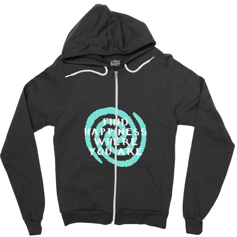 Find Happiness Where You Are Zipper Hoodie | Artistshot