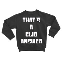 That's A Glib Answer Novelty Argument Toddler Sweatshirt | Artistshot