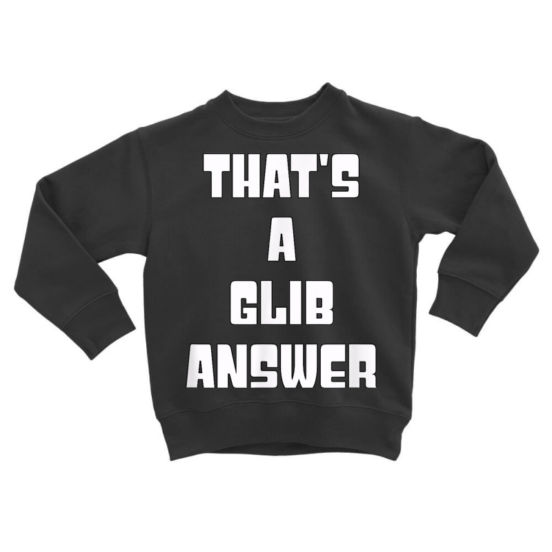 That's A Glib Answer Novelty Argument Toddler Sweatshirt by Garnet | Artistshot