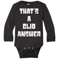 That's A Glib Answer Novelty Argument Long Sleeve Baby Bodysuit | Artistshot