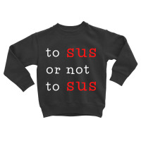 To Sus Or Not To Sus Toddler Sweatshirt | Artistshot