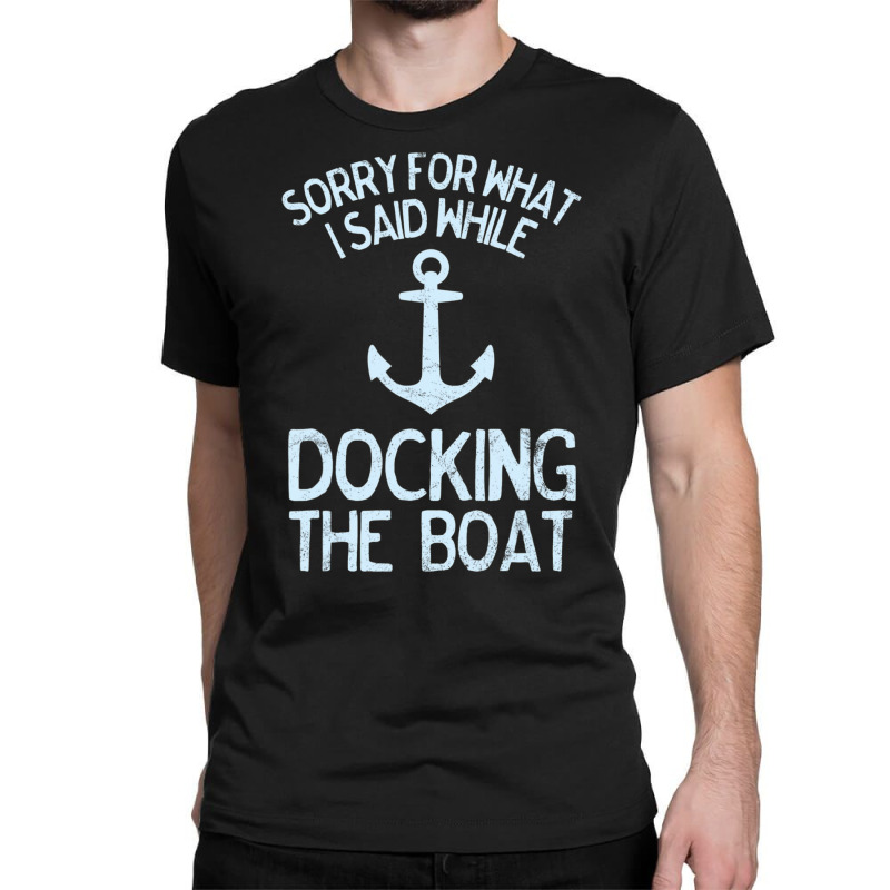 Boating Sorry What I Said Docking Boat Classic T-shirt | Artistshot