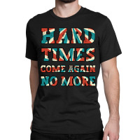 Hard Times Come Again No More Classic T-shirt | Artistshot