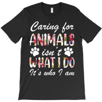 Caring For Animals Isn't What I Do Is Who I Am Flower T-shirt | Artistshot