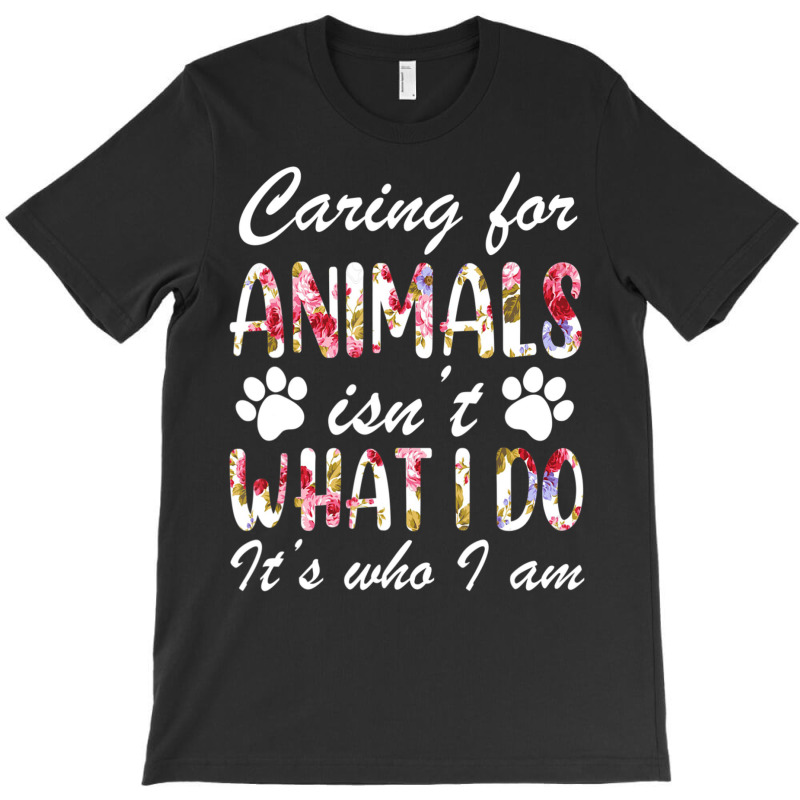 Caring For Animals Isn't What I Do Is Who I Am Flower T-Shirt by cm-arts | Artistshot