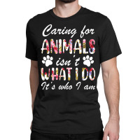 Caring For Animals Isn't What I Do Is Who I Am Flower Classic T-shirt | Artistshot