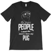 The More People I Meet The More I Love My Pug Gifts T-shirt | Artistshot