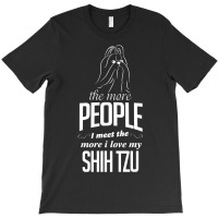 The More People I Meet The More I Love My Shih Tzu Gifts T-shirt | Artistshot