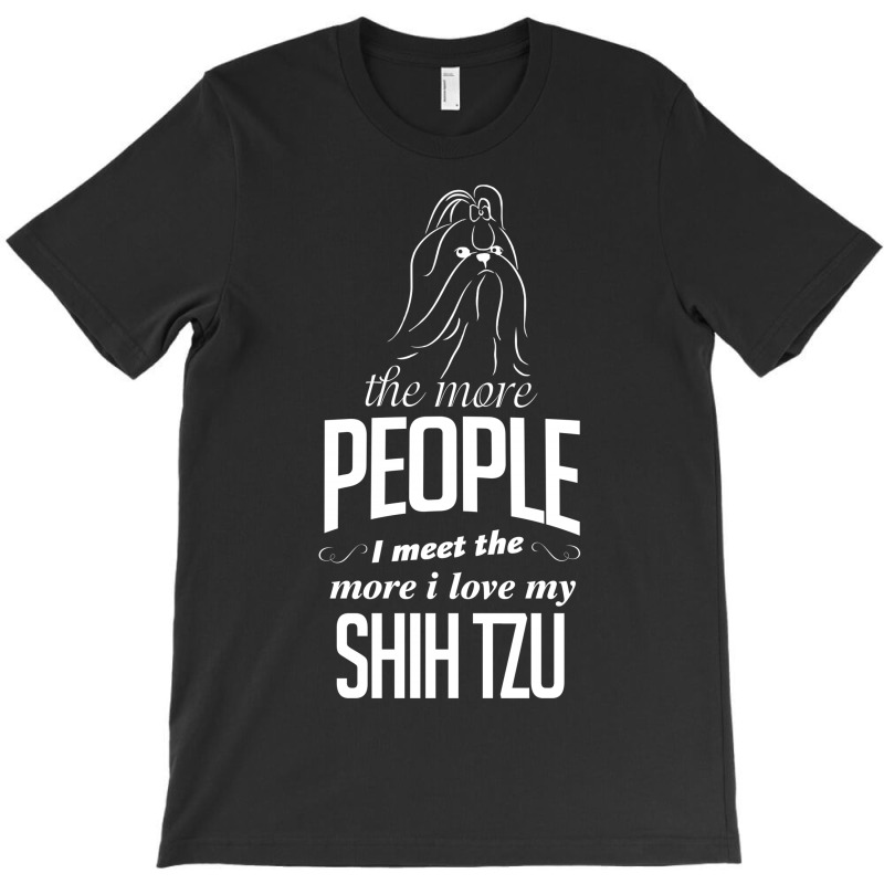 The More People I Meet The More I Love My Shih Tzu Gifts T-shirt | Artistshot