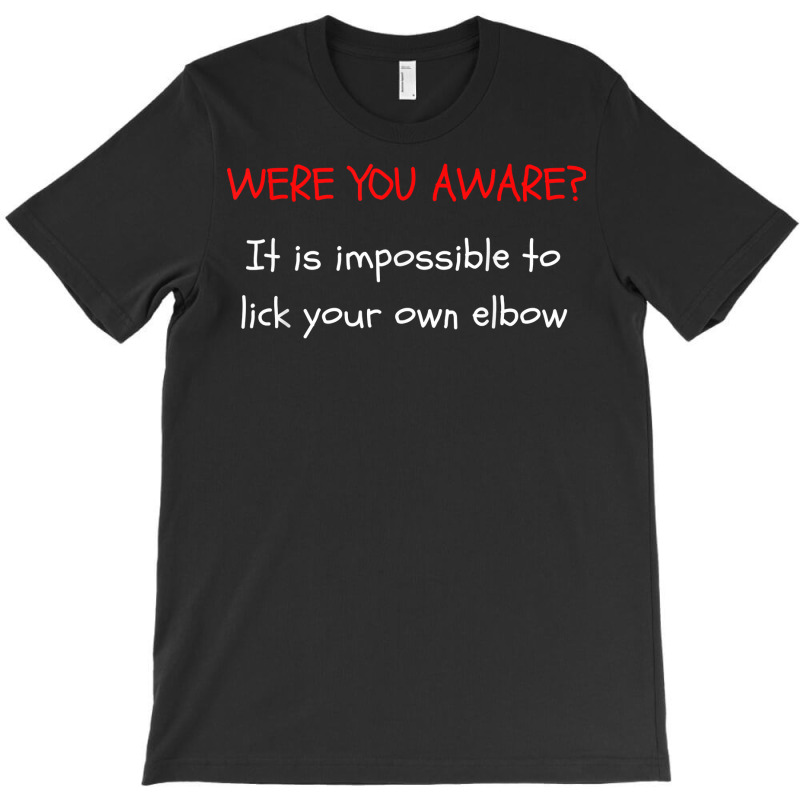 Were You Aware It Is Impossible To Lick Your Own Elbow T Shirt T-Shirt by cm-arts | Artistshot