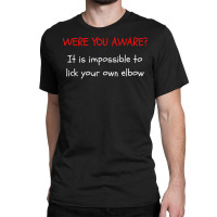 Were You Aware It Is Impossible To Lick Your Own Elbow T Shirt Classic T-shirt | Artistshot