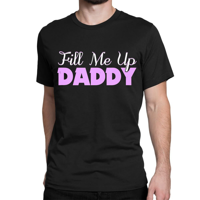 Fill Me Up Daddy Sexy Ddlg Bdsm Kinky Submissive Dominant Classic T-shirt by cm-arts | Artistshot