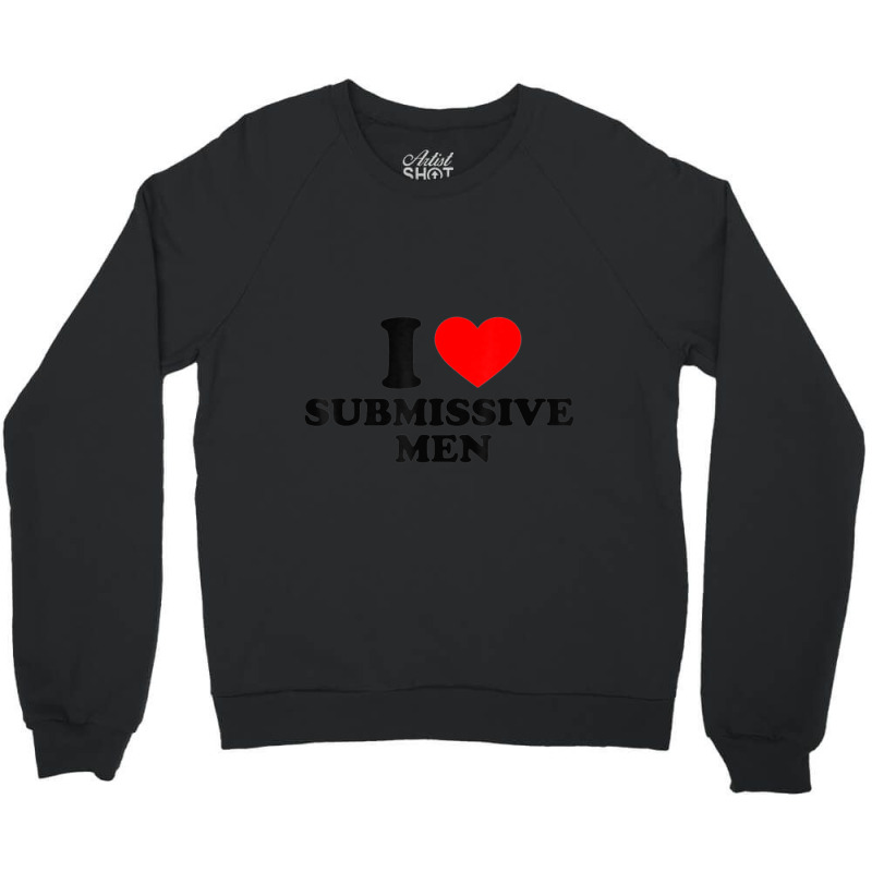 I Love Submissive Men Crewneck Sweatshirt by cm-arts | Artistshot