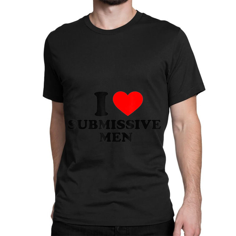 I Love Submissive Men Classic T-shirt by cm-arts | Artistshot