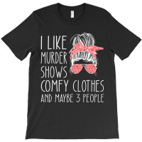 I Like Murder Shows Comfy Clothes And Maybe 3 People T-shirt | Artistshot