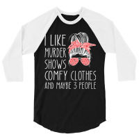 I Like Murder Shows Comfy Clothes And Maybe 3 People 3/4 Sleeve Shirt | Artistshot