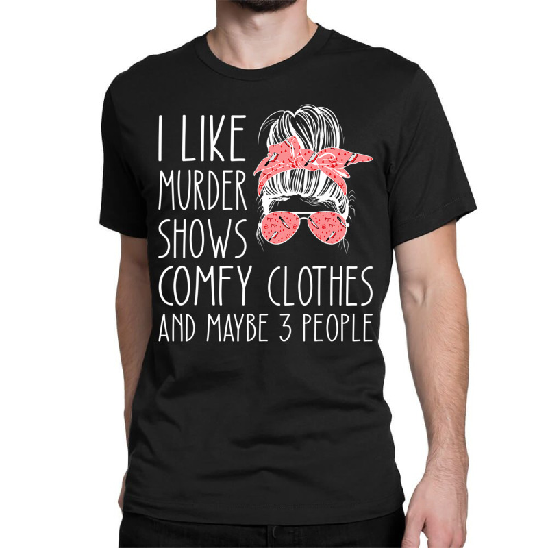 I Like Murder Shows Comfy Clothes And Maybe 3 People Classic T-shirt by cm-arts | Artistshot