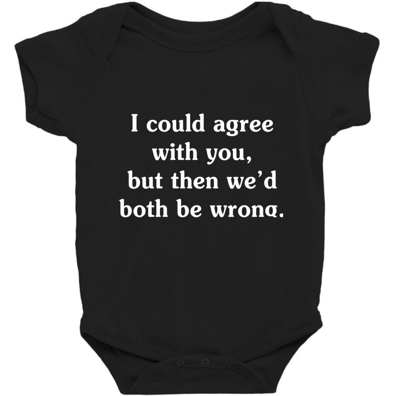 I Could Agree With You - Funny T Shirts Sayings - Funny T Shirts For W Baby Bodysuit by kentuckykonpha9 | Artistshot