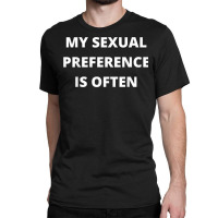 My Sexual Preference Is Often T Shirt Classic T-shirt | Artistshot