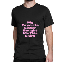 My Favorite Sister Bought Me This Shirt.funny Sister Brother Birthday  Classic T-shirt | Artistshot