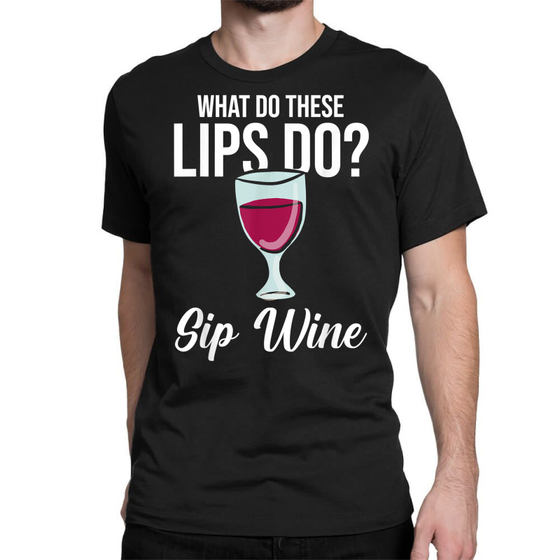 What Do These Lips Do Sip Wine Winemaker Wine T Shirt Classic T-shirt | Artistshot