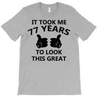 It Took Me 77 Years To Look This Great T-shirt | Artistshot
