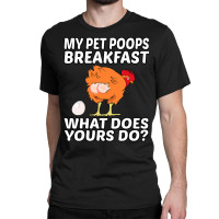 Chicken Cock Pet My Pet Poops Breakfast What Does Yours Do 267 Hen Chi Classic T-shirt | Artistshot