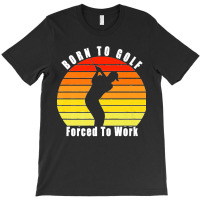 Born To Golf Forced To Work Golfing Golf Course Golfer Clubs Premium T-shirt | Artistshot