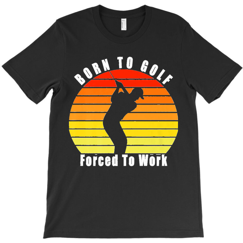 Born To Golf Forced To Work Golfing Golf Course Golfer Clubs Premium T-Shirt by JACQUELINEMARIASMITH | Artistshot