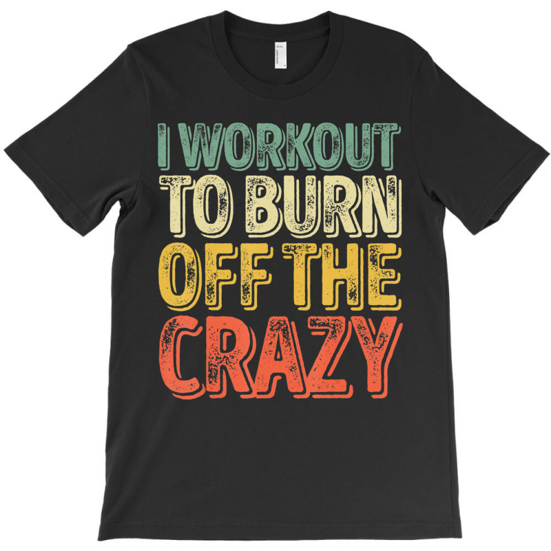 I Workout To Burn Off The Crazy Personal Trainer T-Shirt by cm-arts | Artistshot