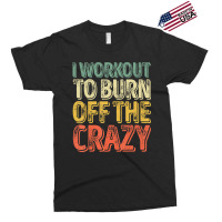 I Workout To Burn Off The Crazy Personal Trainer Exclusive T-shirt | Artistshot