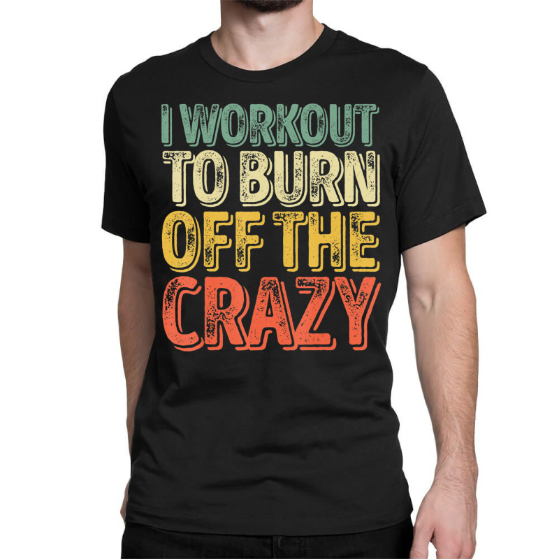 I Workout To Burn Off The Crazy Personal Trainer Classic T-shirt by cm-arts | Artistshot