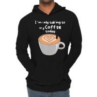 I??m Only Talking To My Coffee Today Lightweight Hoodie | Artistshot