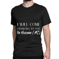 I Will Come Crawling To You Ya Hussain Classic T-shirt | Artistshot