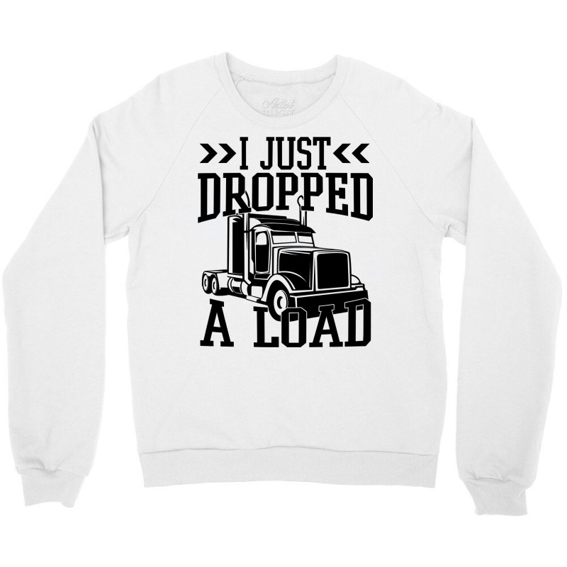 Truck Trucker I Just Dropped A Load Funny Truck Driver 67 Driver Truck Crewneck Sweatshirt by coolquirrell | Artistshot