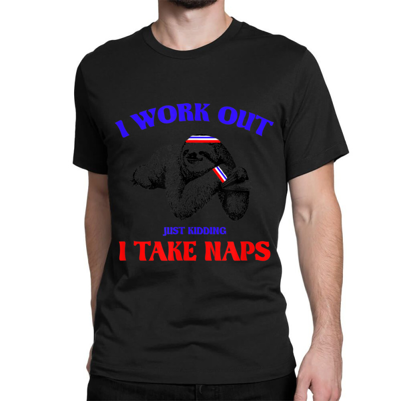 I Work Out Just Kidding I Take Naps Sloth Lazy Classic T-shirt by StaceyKerry | Artistshot