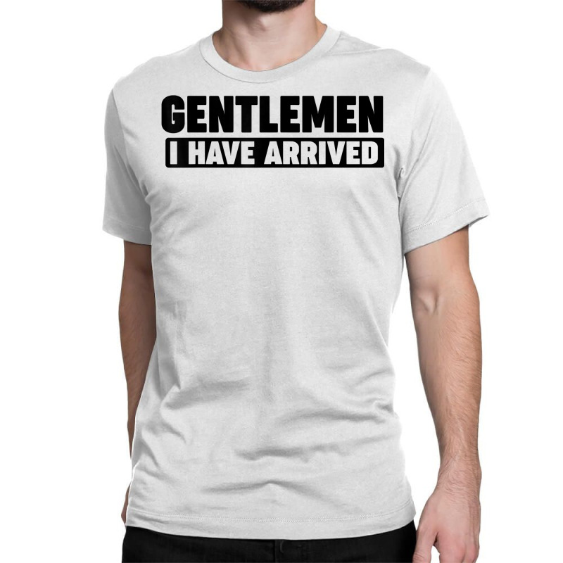 Gentlemen, I Have Arrived T Shirt Classic T-shirt by kunkleog | Artistshot