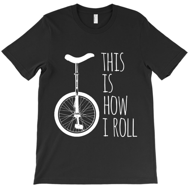 How I Roll Unicycle T-Shirt by degreesgunner | Artistshot