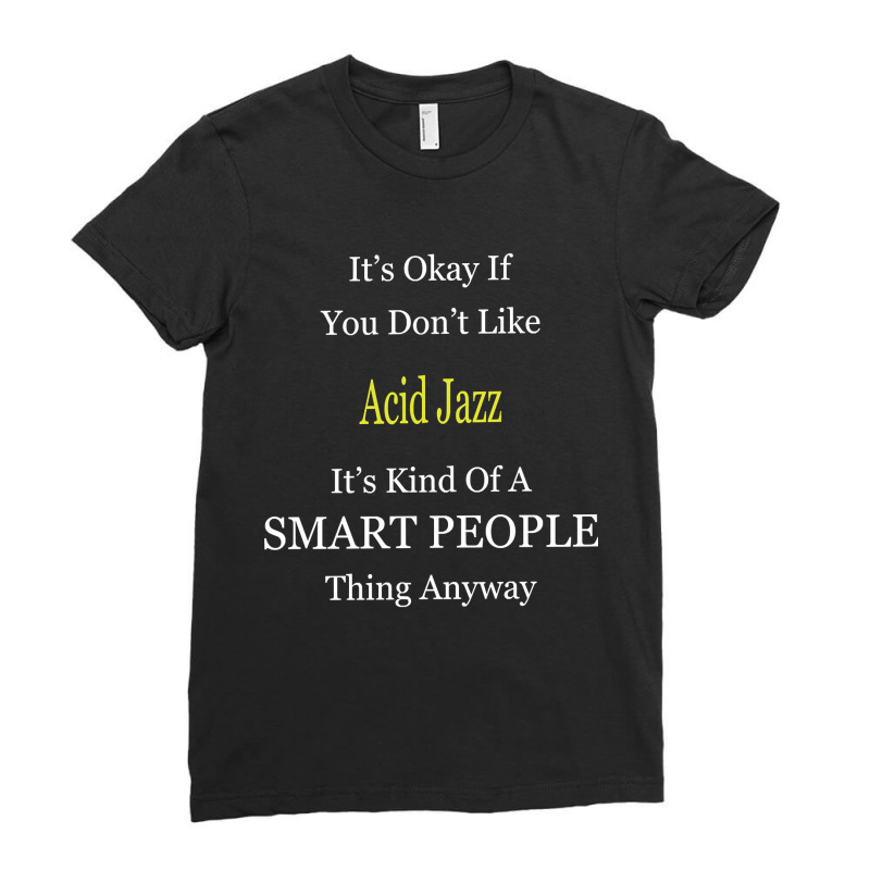 It's Ok If You Don't Like Acid-jazz It's Kind Of A Smart People Thing Ladies Fitted T-Shirt by Kandurip541 | Artistshot