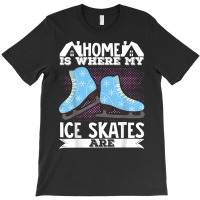 Figure Skater Home Is Where My Ice Skates Are Dancing T Shirt T-shirt | Artistshot