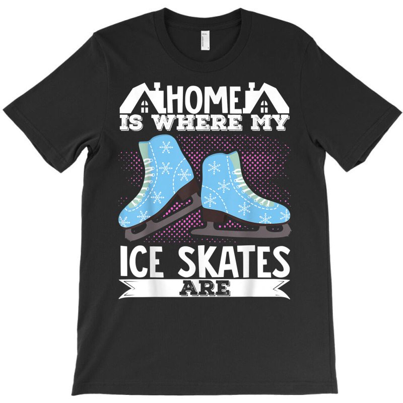 Figure Skater Home Is Where My Ice Skates Are Dancing T Shirt T-Shirt by cm-arts | Artistshot